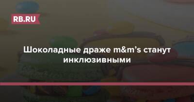 Шоколадные драже m&m’s станут инклюзивными - rb.ru - США