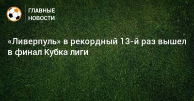 «Ливерпуль» в рекордный 13-й раз вышел в финал Кубка лиги - bombardir.ru