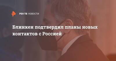 Энтони Блинкен - Блинкен подтвердил планы новых контактов с Россией - ren.tv - Москва - Россия - США