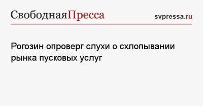 Дмитрий Рогозин - Рогозин опроверг слухи о схлопывании рынка пусковых услуг - svpressa.ru