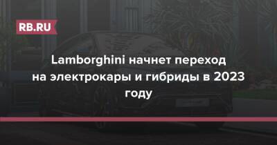 Lamborghini начнет переход на электрокары и гибриды в 2023 году - rb.ru
