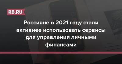 Россияне в 2021 году стали активнее использовать сервисы для управления личными финансами - rb.ru - Россия