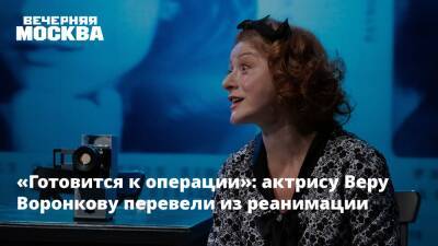 «Готовится к операции»: актрису Веру Воронкову перевели из реанимации - vm