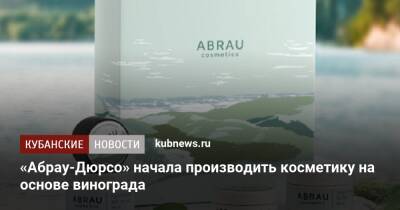 «Абрау-Дюрсо» начала производить косметику на основе винограда - kubnews.ru - Краснодарский край