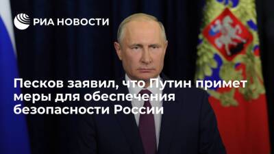 Владимир Путин - Дмитрий Песков - Пресс-секретарь Песков заявил, что Путин примет меры для обеспечения безопасности России - ria - Москва - Россия