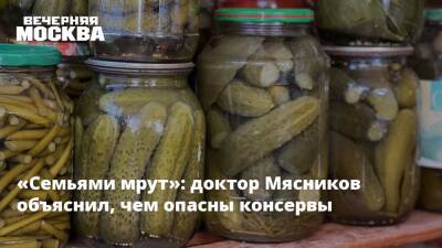 Александр Мясников - «Семьями мрут»: доктор Мясников объяснил, чем опасны консервы - vm - Россия