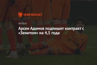 Арсен Адамов - Арсен Адамов подпишет контракт с «Зенитом» на 4,5 года - championat.com - Санкт-Петербург - Екатеринбург