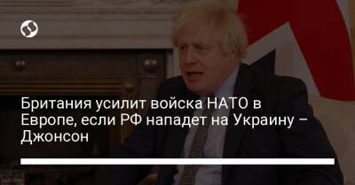Владимир Путин - Борис Джонсон - Британия усилит войска НАТО в Европе, если РФ нападет на Украину – Джонсон - liga.net - Россия - США - Украина - Англия - Эстония