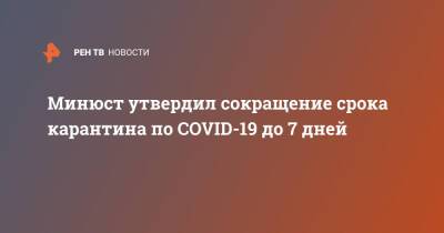 Татьяна Голикова - Михаил Мишустин - Минюст утвердил сокращение срока карантина по COVID-19 до 7 дней - ren.tv - Россия