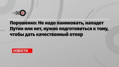 Петр Порошенко - Порошенко: Не надо паниковать, нападет Путин или нет, нужно подготовиться к тому, чтобы дать качественный отпор - echo - Украина