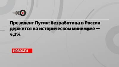 Владимир Путин - Антон Котяков - Президент Путин: безработица в России держится на историческом минимуме — 4,3% - echo - Россия