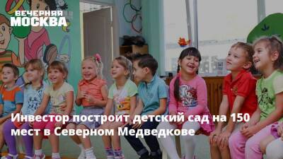 Анастасия Пятова - Рафик Загрутдинов - Инвестор построит детский сад на 150 мест в Северном Медведкове - vm - Москва - Зеленоград - Москва - Благоустройство - Строительство