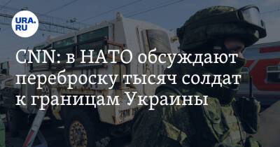 Уэнди Шерман - CNN: в НАТО обсуждают переброску тысяч солдат к границам Украины - ura.news - Москва - Россия - США - Украина - Германия - Румыния - Венгрия - Польша - Болгария