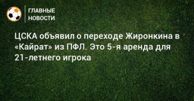 ЦСКА объявил о переходе Жиронкина в «Кайрат» из ПФЛ. Это 5-я аренда для 21-летнего игрока - bombardir.ru