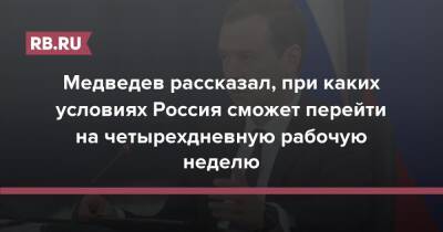 Дмитрий Медведев - Медведев рассказал, при каких условиях Россия сможет перейти на четырехдневную рабочую неделю - rb.ru - Россия
