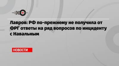 Алексей Навальный - Лавров: РФ по-прежнему не получила от ФРГ ответы на ряд вопросов по инциденту с Навальным - echo - Москва - Россия - Германия - Омск