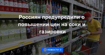Россиян предупредили о повышении цен на соки и газировки - smartmoney.one