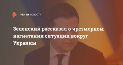 Владимир Зеленский - Зеленский рассказал о чрезмерном нагнетании ситуации вокруг Украины - ren.tv - Россия - Украина