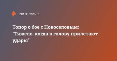Топор о бое с Новоселовым: "Тяжело, когда в голову прилетают удары" - ren.tv