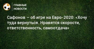 Матвей Сафонов - Сафонов – об игре на Евро-2020: «Хочу туда вернуться. Нравятся скорости, ответственность, самоотдача» - bombardir.ru - Краснодар