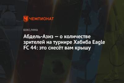 Абдель-Азиз — о количестве зрителей на турнире Хабиба Eagle FC 44: это снесёт вам крышу - championat.com - Россия - США - Бразилия - Голландия