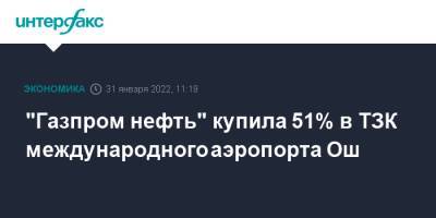 Владимир Егоров - "Газпром нефть" купила 51% в ТЗК международного аэропорта Ош - interfax - Москва - Киргизия - Бишкек - Стамбул - Дели