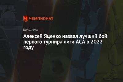Алексей Яценко - Алексей Яценко назвал лучший бой первого турнира лиги ACA в 2022 году - championat.com