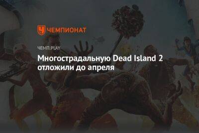 Многострадальную Dead Island 2 отложили до апреля - championat.com - Лос-Анджелес