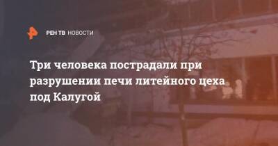 Три человека пострадали при разрушении печи литейного цеха под Калугой - ren.tv - Калужская обл.