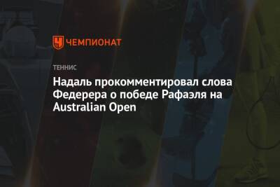 Роджер Федерер - Рафаэль Надаль - Надаль прокомментировал слова Федерера о победе Рафаэля на Australian Open - championat.com - Австралия