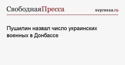 Денис Пушилин - Пушилин назвал число украинских военных в Донбассе - svpressa.ru - Украина - ДНР - Донецк - ЛНР