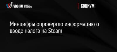 Максим Паршин - Минцифры опровергло информацию о вводе налога на Steam - ivbg.ru - Россия - Украина