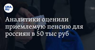 Аналитики оценили приемлемую пенсию для россиян в 50 тыс руб - ura.news - Россия