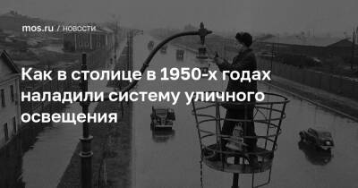 Как в столице в 1950-х годах наладили систему уличного освещения - mos.ru - Москва