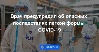 Врач предупредил об опасных последствиях легкой формы COVID-19 - news.mail.ru
