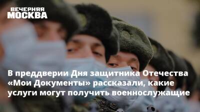 В преддверии Дня защитника Отечества «Мои Документы» рассказали, какие услуги могут получить военнослужащие - vm - Москва - Россия