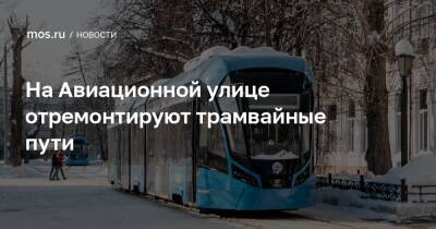 Валерий Леонов - На Авиационной улице отремонтируют трамвайные пути - mos.ru - Москва