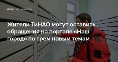 Жители ТиНАО могут оставить обращения на портале «Наш город» по трем новым темам - mos.ru - Москва