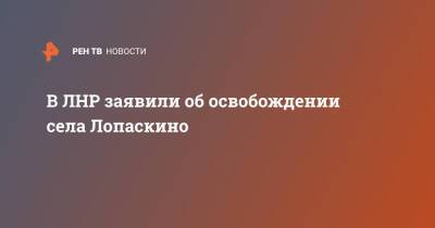 Владимир Путин - В ЛНР заявили об освобождении села Лопаскино - ren.tv - Россия - Украина - ЛНР - Донбасс