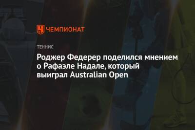 Роджер Федерер - Рафаэль Надаль - Даниил Медведев - Роджер Федерер поделился мнением о Рафаэле Надале, который выиграл Australian Open - championat.com - Россия - Швейцария - Австралия - Мельбурн