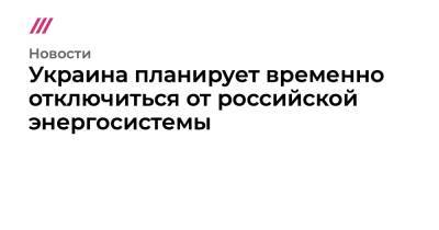 Дмитрий Кулебы - Герман Галущенко - Украина планирует временно отключиться от российской энергосистемы - tvrain - Москва - Россия - Украина - Киев - Белоруссия