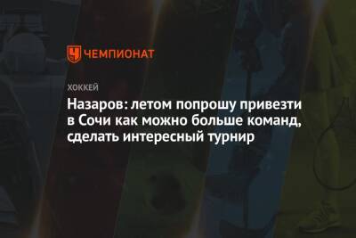Андрей Назаров - Назаров: летом попрошу привезти в Сочи как можно больше команд, сделать интересный турнир - championat.com - Сочи - Sochi