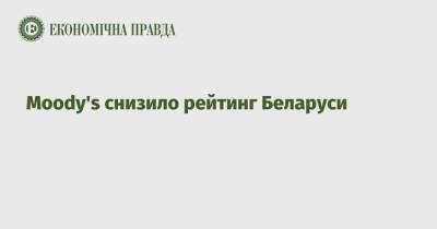 Moody's снизило рейтинг Беларуси - epravda.com.ua - Россия - Украина - Белоруссия