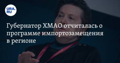 Наталья Комарова - Губернатор ХМАО отчиталась о программе импортозамещения в регионе - ura.news - Россия - Украина - Югра