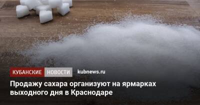 Андрей Алексеенко - Продажу сахара организуют на ярмарках выходного дня в Краснодаре - kubnews.ru - Краснодарский край - Краснодар - Краснодар