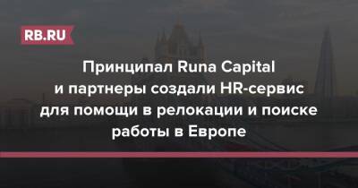Принципал Runa Capital и партнеры создали HR-сервис для помощи в релокации и поиске работы в Европе - rb.ru - Россия - Украина - Англия - Белоруссия