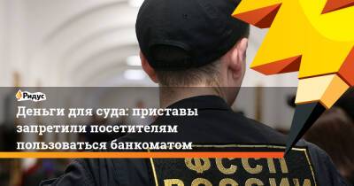 Деньги для суда: приставы запретили посетителям пользоваться банкоматом - ridus.ru
