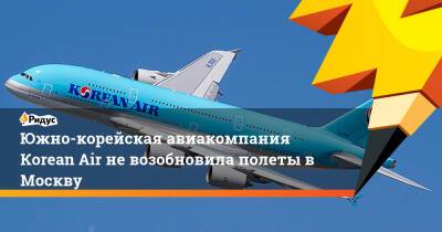 Южно-корейская авиакомпания Кorean Air невозобновила полеты вМоскву - ridus.ru - Москва - Россия - Южная Корея - КНДР - Сеул - Владивосток