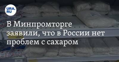 Виктор Евтухов - В Минпромторге заявили, что в России нет проблем с сахаром - ura.news - Москва - Россия