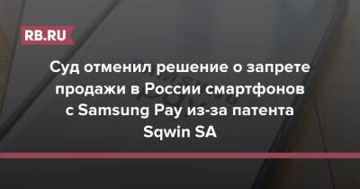 Суд отменил решение о запрете продажи в России смартфонов с Samsung Pay из-за патента Sqwin SA - rb.ru - Россия